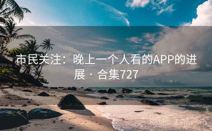 市民关注：晚上一个人看的APP的进展 · 合集727