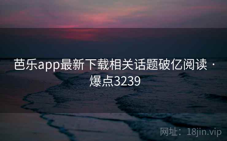 芭乐app最新下载相关话题破亿阅读 · 爆点3239