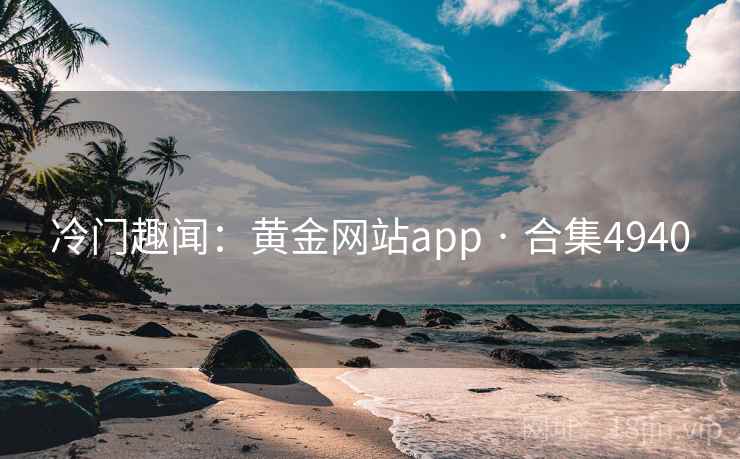 冷门趣闻:黄金网站app · 合集4940 冷门趣闻:黄金网站app · 合集4940