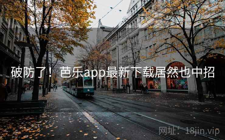破防了！芭乐app最新下载居然也中招