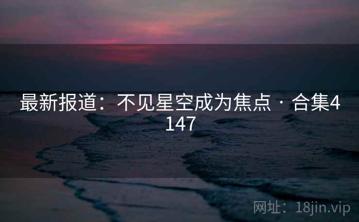最新报道：不见星空成为焦点 · 合集4147