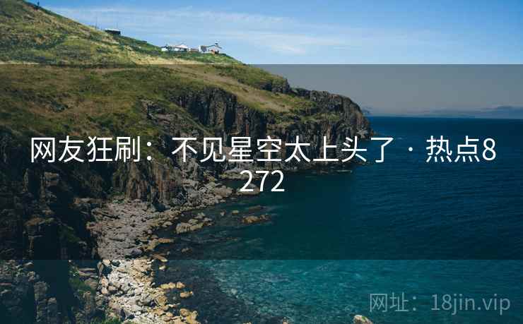 网友狂刷：不见星空太上头了 · 热点8272