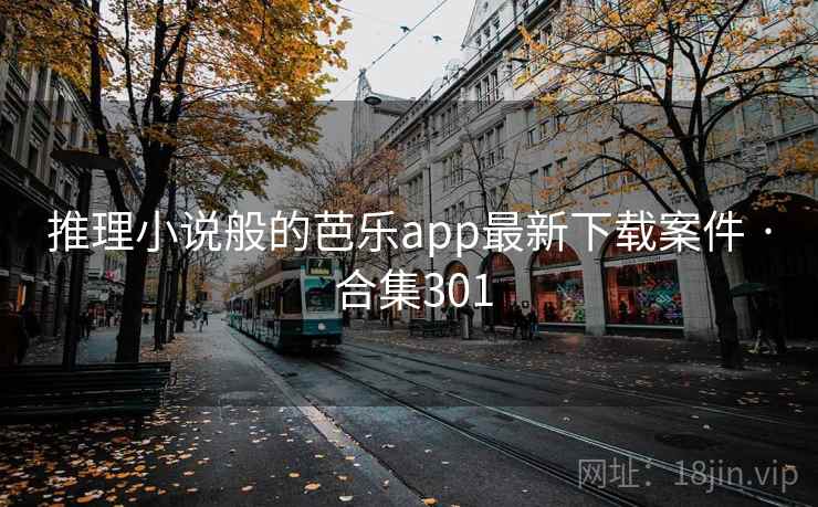 推理小说般的芭乐app最新下载案件 · 合集301