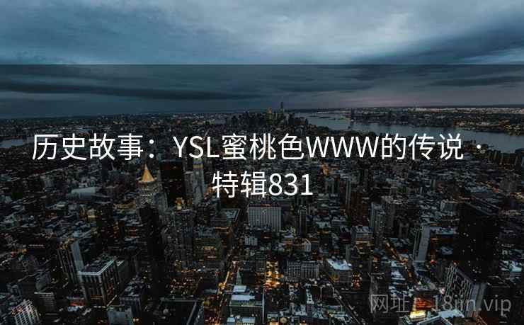 历史故事：YSL蜜桃色WWW的传说 · 特辑831