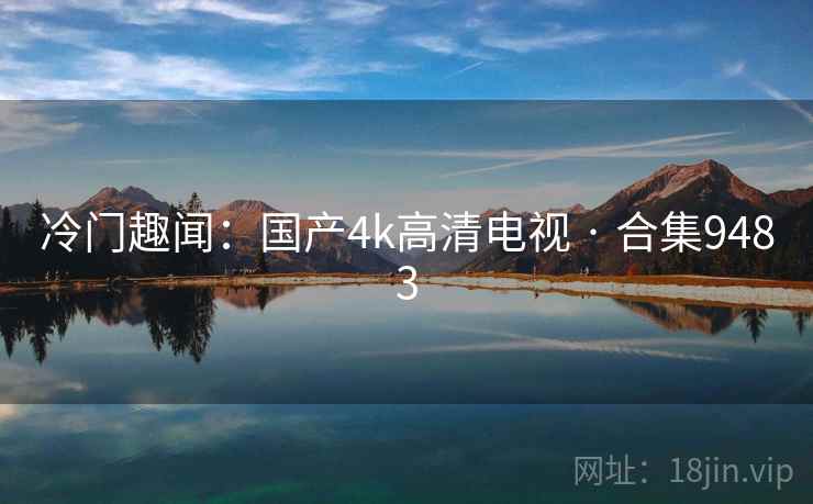 冷门趣闻:国产4k高清电视 · 合集9483 冷门趣闻:国产4k高清电视 · 合集9483