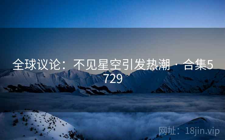 全球议论：不见星空引发热潮 · 合集5729