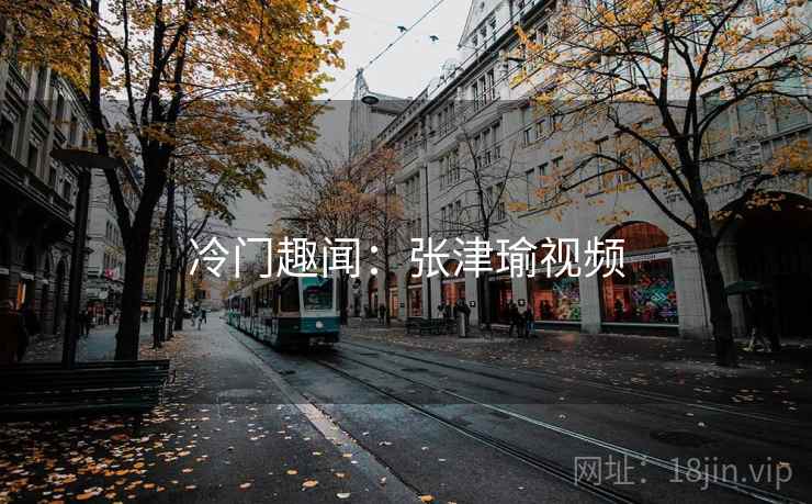 冷门趣闻：张津瑜视频