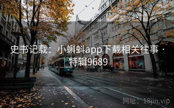 史书记载：小蝌蚪app下载相关往事 · 特辑9689