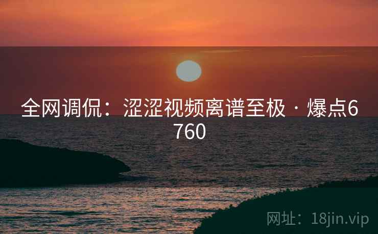 全网调侃：涩涩视频离谱至极 · 爆点6760