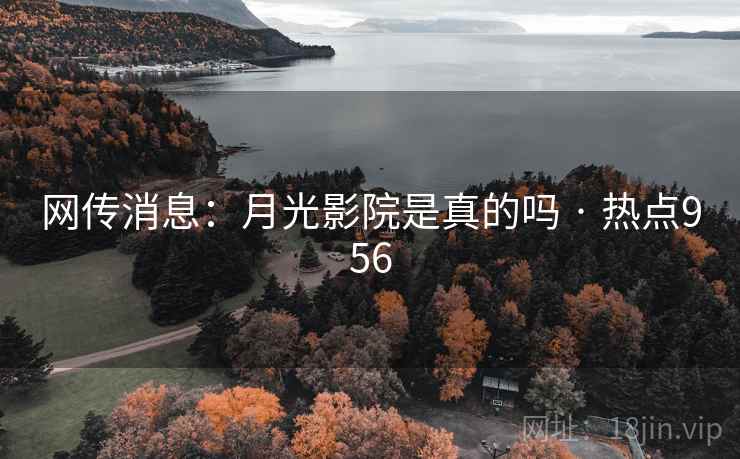 网传消息：月光影院是真的吗 · 热点956