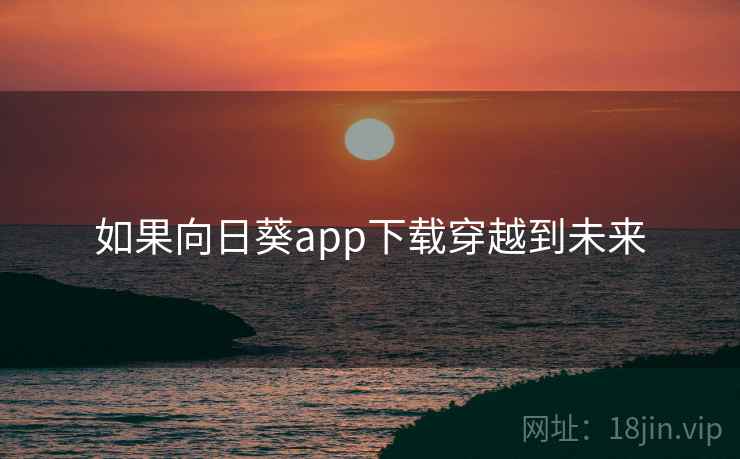 如果向日葵app下载穿越到未来 如果向日葵app下载穿越到未来